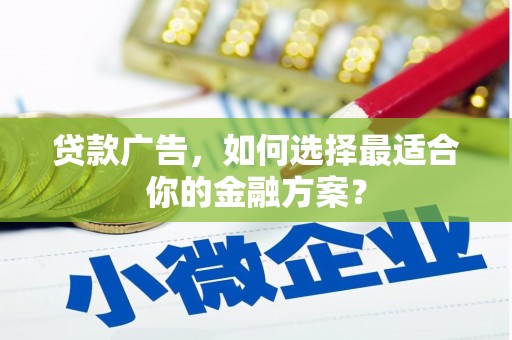 滨海贷款广告，如何选择最适合你的金融方案？