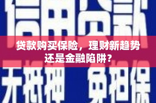 滨海贷款购买保险，理财新趋势还是金融陷阱？