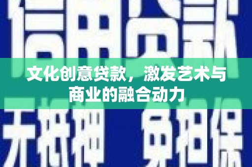 滨海文化创意贷款，激发艺术与商业的融合动力