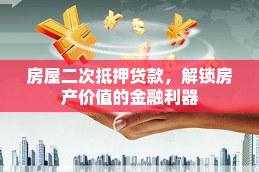 滨海房屋二次抵押贷款，解锁房产价值的金融利器