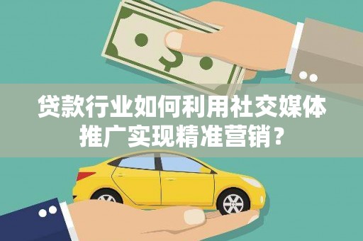 滨海贷款行业如何利用社交媒体推广实现精准营销？