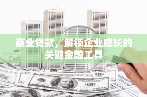 滨海商业贷款，解锁企业成长的关键金融工具