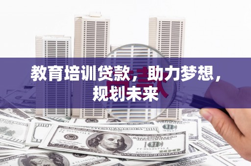 滨海教育培训贷款，助力梦想，规划未来