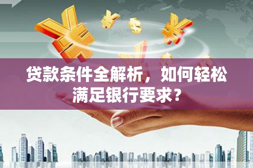 滨海贷款条件全解析，如何轻松满足银行要求？