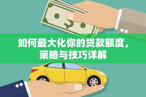 滨海如何最大化你的贷款额度，策略与技巧详解