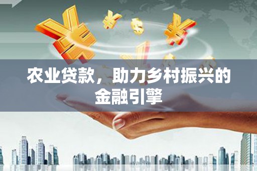 滨海农业贷款，助力乡村振兴的金融引擎
