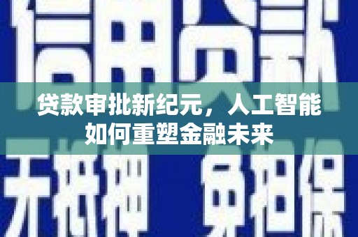 滨海贷款审批新纪元，人工智能如何重塑金融未来