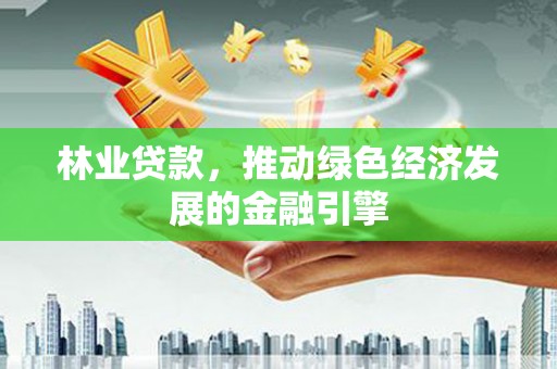 滨海林业贷款，推动绿色经济发展的金融引擎