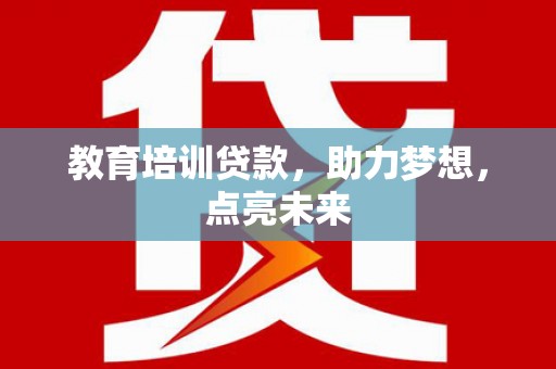滨海教育培训贷款，助力梦想，点亮未来