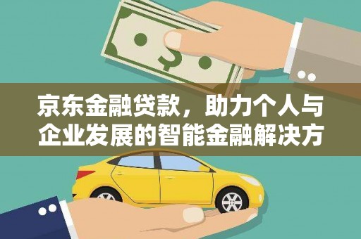 滨海京东金融贷款，助力个人与企业发展的智能金融解决方案