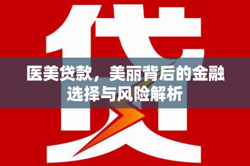滨海医美贷款，美丽背后的金融选择与风险解析
