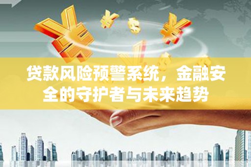滨海贷款风险预警系统，金融安全的守护者与未来趋势