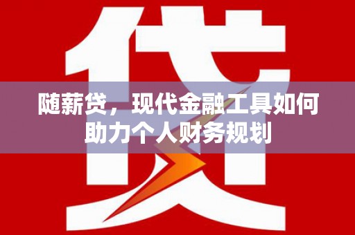 滨海随薪贷，现代金融工具如何助力个人财务规划