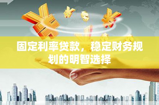 滨海固定利率贷款，稳定财务规划的明智选择