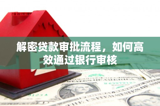 滨海解密贷款审批流程，如何高效通过银行审核