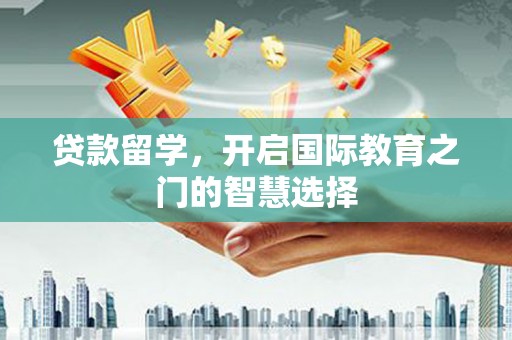 滨海贷款留学，开启国际教育之门的智慧选择