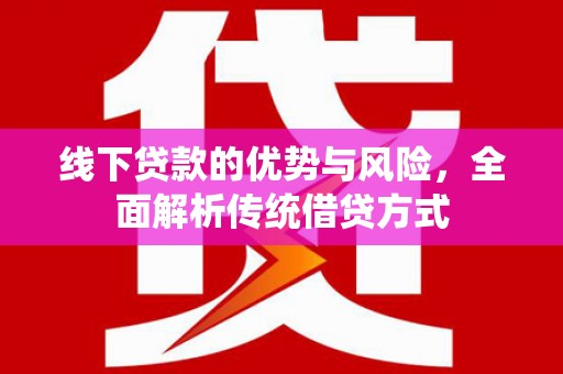 滨海线下贷款的优势与风险，全面解析传统借贷方式