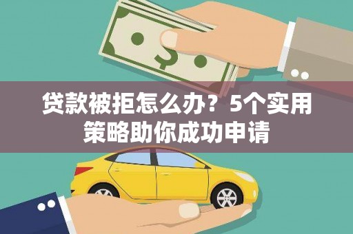 滨海贷款被拒怎么办？5个实用策略助你成功申请