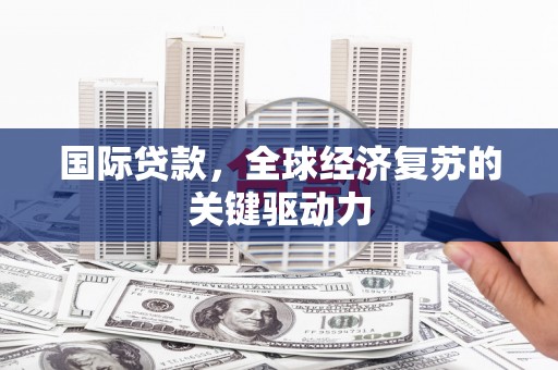 滨海国际贷款，全球经济复苏的关键驱动力