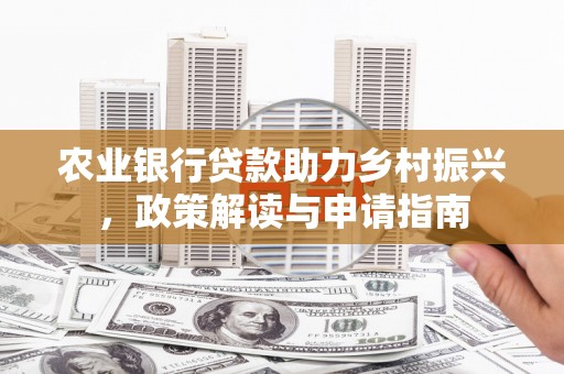 滨海农业银行贷款助力乡村振兴，政策解读与申请指南