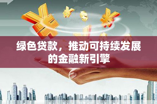 滨海绿色贷款，推动可持续发展的金融新引擎