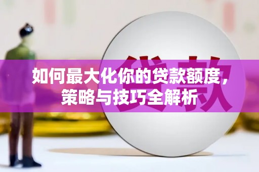 滨海如何最大化你的贷款额度，策略与技巧全解析