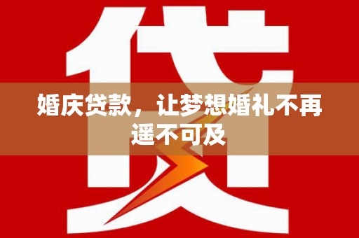 滨海婚庆贷款，让梦想婚礼不再遥不可及