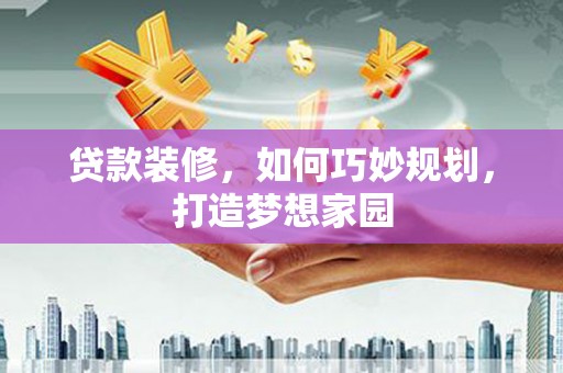 滨海贷款装修，如何巧妙规划，打造梦想家园
