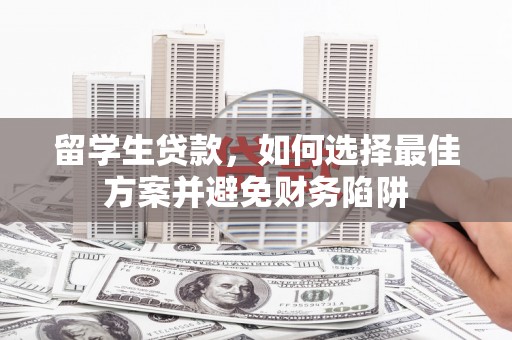 滨海留学生贷款，如何选择最佳方案并避免财务陷阱