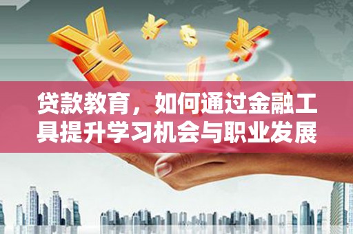 滨海贷款教育，如何通过金融工具提升学习机会与职业发展