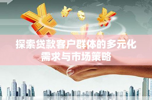 滨海探索贷款客户群体的多元化需求与市场策略