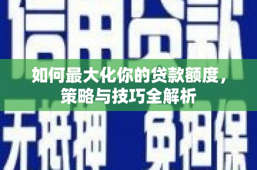 滨海如何最大化你的贷款额度，策略与技巧全解析