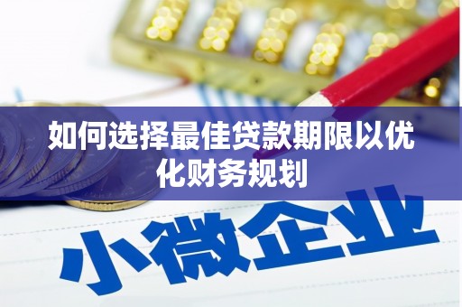 滨海如何选择最佳贷款期限以优化财务规划