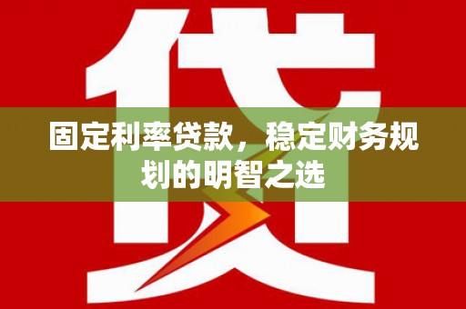 滨海固定利率贷款，稳定财务规划的明智之选