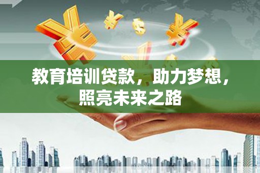 滨海教育培训贷款，助力梦想，照亮未来之路