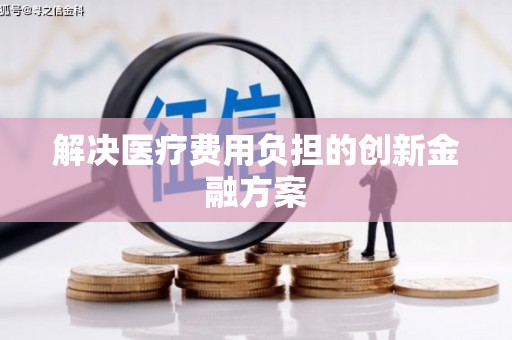 滨海解决医疗费用负担的创新金融方案