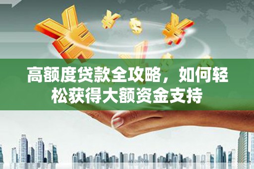 滨海高额度贷款全攻略，如何轻松获得大额资金支持