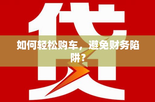 滨海如何轻松购车，避免财务陷阱？