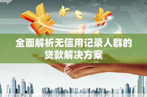 滨海全面解析无信用记录人群的贷款解决方案