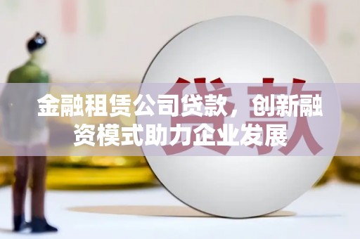 滨海金融租赁公司贷款，创新融资模式助力企业发展