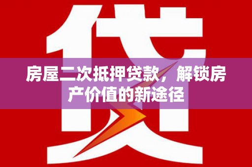 滨海房屋二次抵押贷款，解锁房产价值的新途径