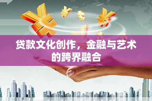滨海贷款文化创作，金融与艺术的跨界融合