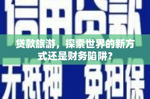 滨海贷款旅游，探索世界的新方式还是财务陷阱？