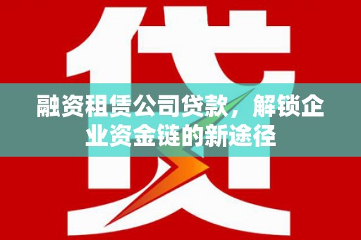 滨海融资租赁公司贷款，解锁企业资金链的新途径